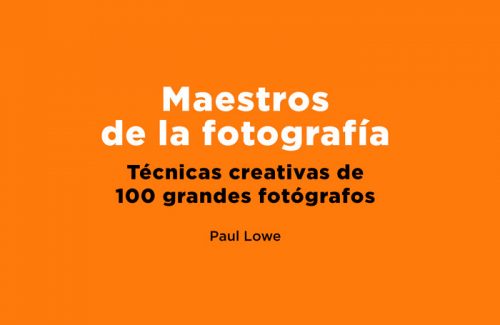 Maestros de la fotografía. Técnicas creativas de 100 grandes fotógrafos